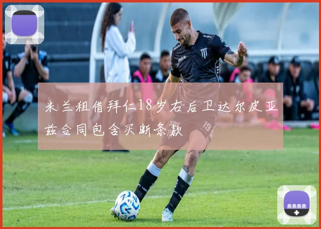 米兰租借拜仁18岁右后卫达尔皮亚兹合同包含买断条款