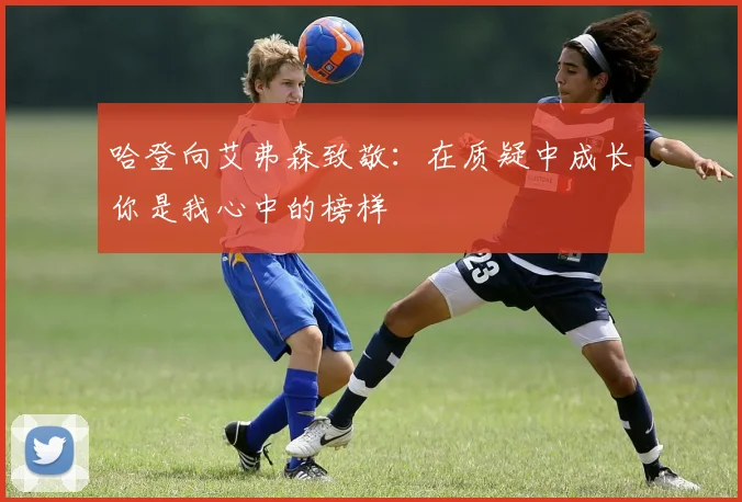 哈登向艾弗森致敬：在质疑中成长你是我心中的榜样