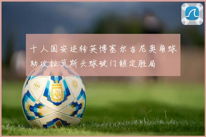 十人国安逆转英博塞尔吉尼奥角球助攻拉莫斯头球破门锁定胜局