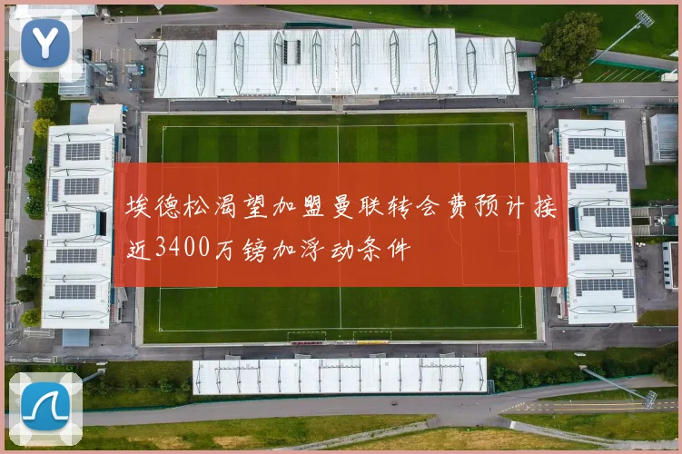埃德松渴望加盟曼联转会费预计接近3400万镑加浮动条件