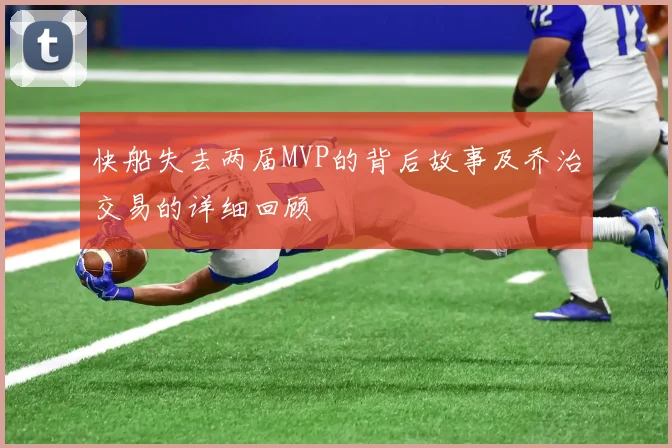 快船失去两届MVP的背后故事及乔治交易的详细回顾