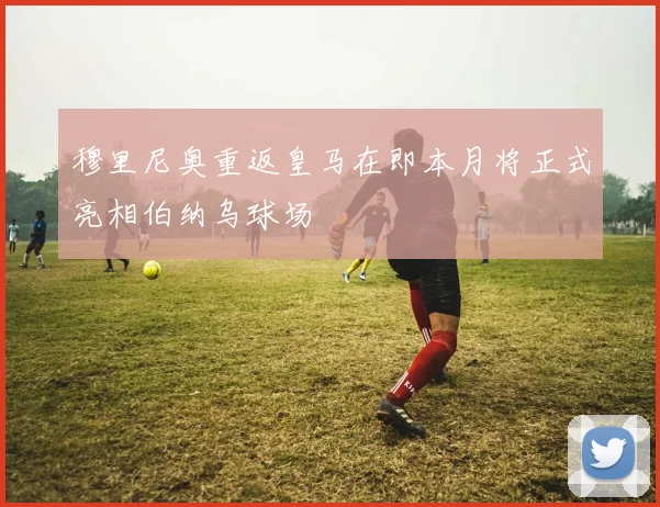 穆里尼奥重返皇马在即本月将正式亮相伯纳乌球场