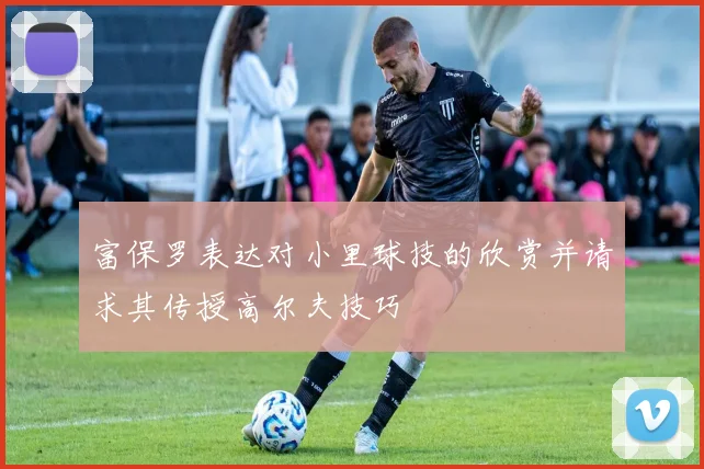 富保罗表达对小里球技的欣赏并请求其传授高尔夫技巧