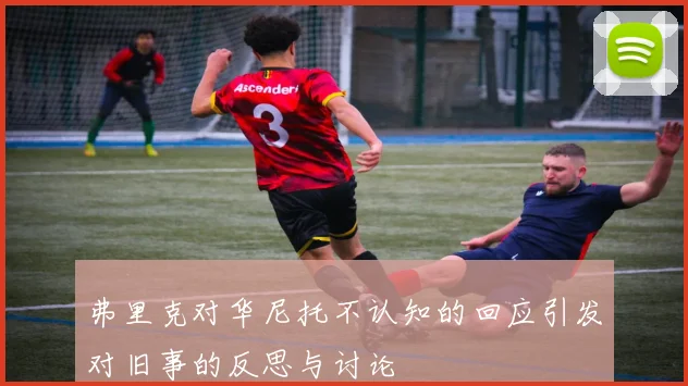 弗里克对华尼托不认知的回应引发对旧事的反思与讨论